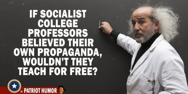 if socialist college professors believed their own propaganda, wouldn't they teach for free?