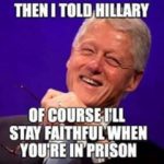 then I told hillary of course I'll stay faithful when you're in prison