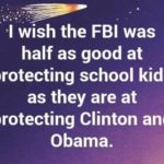 I wish the fbi was half as good at protecting school kids as they are at protecting clinton and obama