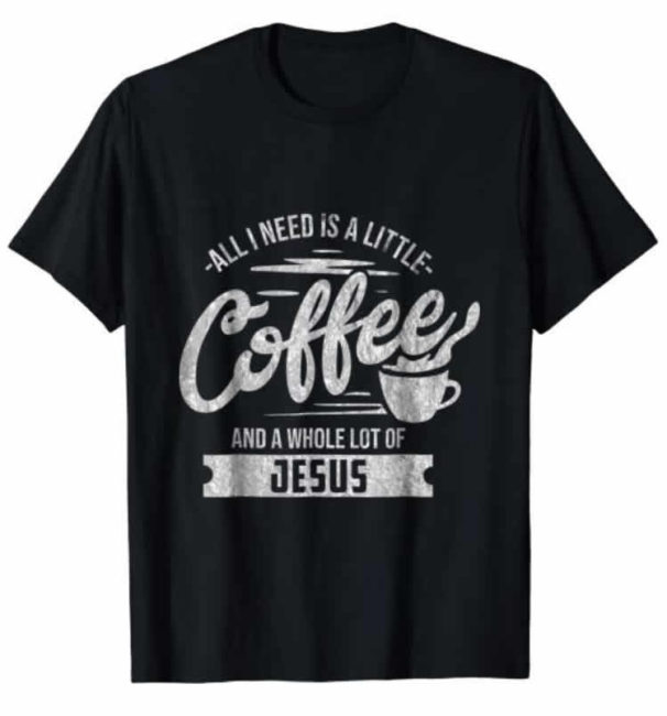 funny christian t-shirt all i need is a little coffee and a lot of jesus